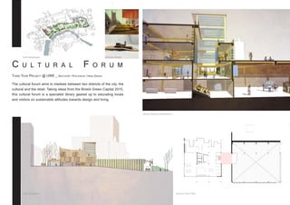 C u l t u ra l F o r u m
Third Year Project @ UWE _ SketchUp / Photoshop / Hand Drawn
The cultural forum aims to mediate between two districts of the city, the
cultural and the retail. Taking ideas from the Bristol Green Capital 2015,
this cultural forum is a specialist library geared up to educating locals
and visitors on sustainable attitudes towards design and living.
Ground Floor Plan
Atrium Section Perspective
West Elevation
Ariel Masterplan Concept Model
 