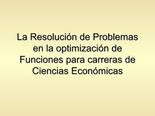 La Resolución de Problemas en la optimización de Funciones para carreras de Ciencias Económicas 