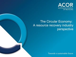 The Circular Economy:
A resource recovery industry
perspective
 