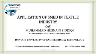 MUHAMMAD HUSNAIN SIDDIQI
B.E INDUSTRIAL ENGINEERING AND MANAGEMENT
DAWOOD UNIVERSITY OF ENGINEERING & TECHNOLOGY
2nd Multi-disciplinary Students Research Conference 16-17th November, 2016
2nd MDSR Conference 2016 1
 