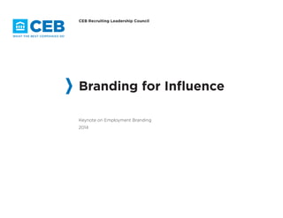 CEB Recruiting Leadership Council 
Branding for Influence 
Keynote on Employment Branding 
2014 
 