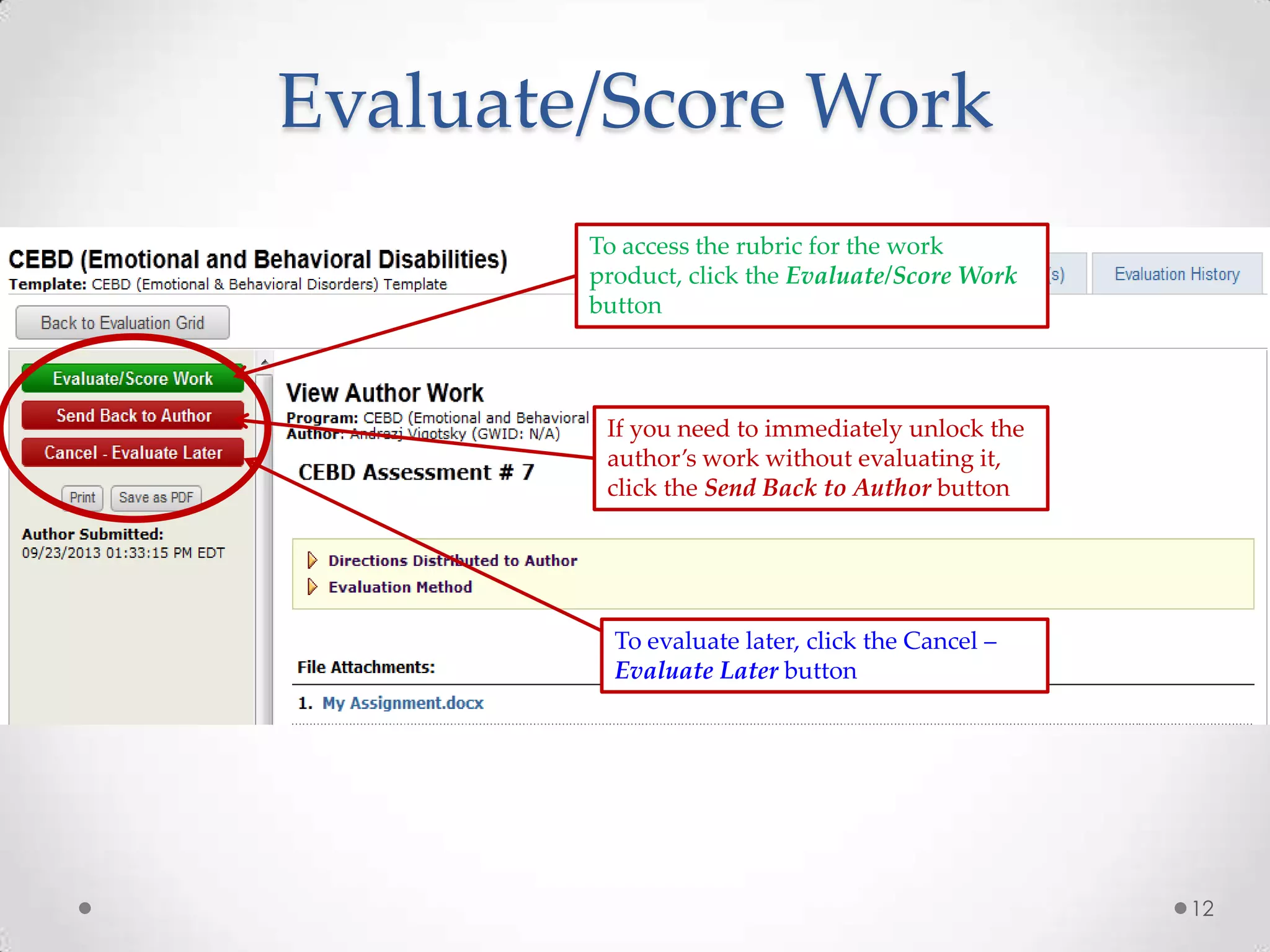 Evaluate/Score Work
To access the rubric for the work
product, click the Evaluate/Score Work
button

If you need to immediately unlock the
author’s work without evaluating it,
click the Send Back to Author button

To evaluate later, click the Cancel –
Evaluate Later button

12

 