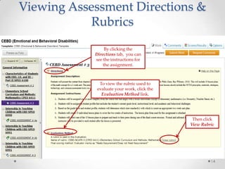 14
By clicking the
Directions tab, you can
see the instructions for
the assignment.
Then click
View Rubric
To view the rubric used to
evaluate your work, click the
Evaluation Method link.
Viewing Assessment Directions &
Rubrics
 