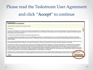 Please read the Taskstream User Agreement
and click “Accept” to continue
9
 