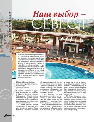 Наш выбор –
Cebeci!
К
Лариса Карпушенко,
врач-психотерапевт, астролог,
парапсихолог
Астана, Казахстан
К покупке квартиры за рубе-
жом я подходила обстоятельно
и  серьезно. Смотрела Испанию,
Францию, но в Аланье все-таки
климатические условия лучше.
В Европе после 20 сентября сезон
уже заканчивается. А здесь пра-
ктически вечное лето.
В Турции хорошие условия
по  налогам, в то время как в  Ев-
ропе они очень высокие. Здесь
волшебное сочетание качества
обслуживания и моря. Всегда до-
ступны свежие фрукты и овощи.
Знакомые приезжали со специ-
альным аппаратом и в результате
исследования обнаружили, что
в аланийских овощах и фруктах
совсем нет нитратов.
Очень нравится, что есть
Димчай, в окрестностях есть во-
допады, с точки зрения энерге-
тики это важно, потому что мы
нуждаемся в проточной воде.
В этом движении — сама жизнь.
Еще один несомненный плюс
жизни на море — продолжитель-
ность жизни на побережье может
быть выше на 20 лет, особенно
Нашиклиенты
в  тех местах, где растет шелко-
вица. Безусловно, самый лучший
климат — средиземноморский, и
во все времена люди стремились
быть ближе к этим местам. Чело-
веку стоит как можно чаще быть у
моря, а еще лучше — жить на море
круглый год.
Об «Азуре» я узнала из рекла-
мы еще в Астане. Я еще ничего
не видела, но чувствовала, что это
то, что я ищу, а своей интуиции я
всегда доверяю. Мы заключили
предварительный договор в Аста-
не, в офисе представительства
компании, и потом я уже отправи-
лась в обзорный тур.
За многие годы активной работы на рын-
ке строительства недвижимости в Ала-
нье огромное количество людей стали
клиентами компании Cebeci Construction.
Это люди разного возраста, разных про-
фессий, из самых разных городов и
стран. Всех их объединяет одно — для
комфортной жизни и отдыха на Среди-
земном море они выбрали проекты от
компании Cebeci. Многие из этих людей
становятся не только клиентами, но и
друзьями. И теперь, по нашей просьбе,
они с удовольствием делятся своими
историями и опытом.
16
 