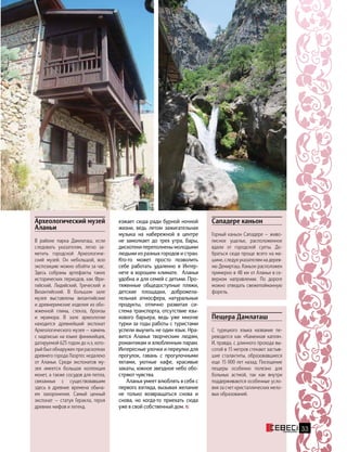 33
езжает сюда ради бурной ночной
жизни, ведь летом зажигательная
музыка на набережной в центре
не замолкает до трех утра, бары,
дискотеки переполнены молодыми
людьми из разных городов и стран.
Кто-то может просто позволить
себе работать удаленно в Интер-
нете в  хорошем климате. Аланья
удобна и для семей с детьми. Про-
тяженные общедоступные пляжи,
детские площадки, доброжела-
тельная атмосфера, натуральные
продукты, отлично развитая си-
стема транспорта, отсутствие язы-
кового барьера, ведь уже многие
турки за годы работы с туристами
успели выучить не один язык. Нра-
вится Аланья творческим людям,
романтикам и влюбленным парам.
Интересные улочки и переулки для
прогулок, гавань с прогулочными
яхтами, уютные кафе, красивые
закаты, южное звездное небо обо-
стряют чувства.
Аланья умеет влюблять в себя с
первого взгляда, вызывая желание
не только возвращаться снова и
снова, но когда-то приехать сюда
уже в свой собственный дом.
Сападере каньон
Горный каньон Сападере — живо-
писное ущелье, расположенное
вдали от городской суеты. До-
браться сюда проще всего на ма-
шине, следуя указателям на дерев-
ню Демирташ. Каньон расположен
примерно в 48 км от Аланьи в се-
верном направлении. По дороге
можно отведать свежепойманную
форель.
Пещера Дамлаташ
С турецкого языка название пе-
реводится как «Каменная капля».
И, правда, с длинного прохода вы-
сотой в 15 метров стекают застыв-
шие сталактиты, образовавшиеся
еще 15 000 лет назад. Посещение
пещеры особенно полезно для
больных астмой, так как внутри
поддерживаются особенные усло-
вия за счет кристаллических мело-
вых образований.
Археологический музей
Аланьи
В районе парка Дамлаташ, если
следовать указателям, легко за-
метить городской Археологиче-
ский музей. Он небольшой, всю
экспозицию можно обойти за час.
Здесь собраны артефакты таких
исторических периодов, как Фри-
гийский, Лидийский, Греческий и
Византийский. В большом зале
музея выставлены византийские
и древнеримские изделия из обо-
жженной глины, стекла, бронзы
и мрамора. В зале археологии
находится древнейший экспонат
Археологического музея — камень
с надписью на языке финикийцев,
датируемой 625 годом до н.э, кото-
рый был обнаружен при раскопках
древнего города Лаэртес недалеко
от Аланьи. Среди экспонатов му-
зея имеется большая коллекция
монет, а также сосудов для пепла,
связанных с существовавшим
здесь в древние времена обыча-
ем захоронения. Самый ценный
экспонат — статуя Геракла, героя
древних мифов и легенд.
 