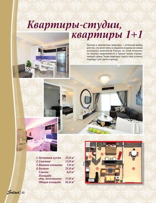 Квартиры-студии,
квартиры 1+1
1.	Гостиная-кухня 	 25,0 м2
2.	Спальня 	 13,0 м2
3.	Ванная комната 	 5,0 м2
4.	Балкон 	 21,0 м2
	 Стены 	 6,0 м2
	Площадь
	 общ. пользования 	 13,0 м2
	 Общая площадь 	 81,0 м2
Уютные и компактные квартиры — отличный выбор
для тех, кто хочет жить и отдыхать в одном из самых
роскошных комплексов Аланьи, но готов потратить
на покупку недвижимости в Турции только опреде-
ленную сумму. Также квартиры такого типа отлично
подойдут для сдачи в аренду.
2
4
3
1
Вход
48
 