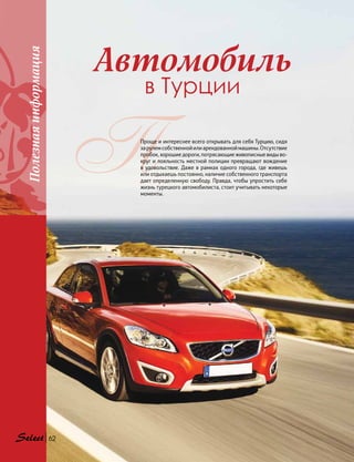 Полезнаяинформация
62
Автомобиль
в Турции
ППроще и интереснее всего открывать для себя Турцию, сидя
зарулемсобственнойилиарендованноймашины.Отсутствие
пробок, хорошие дороги, потрясающие живописные виды во-
круг и лояльность местной полиции превращают вождение
в удовольствие. Даже в рамках одного города, где живешь
или отдыхаешь постоянно, наличие собственного транспорта
дает определенную свободу. Правда, чтобы упростить себе
жизнь турецкого автомобилиста, стоит учитывать некоторые
моменты.
 