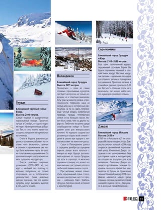 81
Давраз
Ближайший город: Ыспарта
Высота: 2635 м
В 160 км от Антальи и в 25 км от го-
родка Ыспарта находится гора Дав-
раз, на склонах которой в 2006 году
открылся одноимённый горнолыж-
ный центр. Изначально Давраз со-
здавался как тренировочная база
для горных гидов и инструкторов,
но  сегодня он доступен для всех
желающих. Поскольку Давраз от-
личается устойчивым снежным по-
кровом, он долгое время был кан-
дидатом от Турции на проведение
Зимних Олимпийских игр 2014 года.
Давраз находится между тремя
горными озерами, недалеко отсюда
находятся чудеса света — Памукка-
ле и античный город Иераполис.
Паландокен
Ближайший город: Эрзурум
Высота: 3271 метров
Паландокен — один из самых
сложных горнолыжных курортов,
где будет интересно не только но-
вичкам, но и опытным лыжникам.
Есть трассы разного уровня и про-
тяженности. Например, одна из
самых длинных и интересных рас-
тянулась на 12 км. Здесь потряса-
юще чистый воздух, живописная
природа, правда, температура
зимой, из-за больших высот, мо-
жет быть ниже, чем на других ку-
рортах. Любители экстрима среди
сноубордистов найдут в Палан-
докене зоны для внетрассового
катания. На курорте созданы все
условия для отдыха всей семьей —
детей в школе при курорте с лег-
костью ставят на лыжи или доску.
Сезон в Паландокене длится
с середины декабря до середины
апреля, лучше всего кататься с
января по март. Курорт располо-
жен недалеко от города Эрзурум,
где есть и аэропорт, и железно-
дорожная станция, что делает его
максимально доступным для всех
любителей зимних видов спорта.
При желании, можно совме-
стить горнолыжный отдых с посе-
щением интересных мест и горо-
дов — например, Карс, Трабзон,
Эрзурум, богатых своей историей
и архитектурой.
Улудаг
Ближайший крупный город:
Бурса.
Высота: 2500 метров.
Самый модный и раскрученный
горнолыжный курорт. Прилетать
лучше в Стамбул, оттуда на паро-
ме через Мраморное море до Бур-
сы. Там, кстати, можно также на-
сладиться отдыхом на термальных
источниках.
Отели в Улудаге довольно до-
рогие, в основном работают по си-
стеме «все включено», причем
в стоимость проживания уже мо-
гут быть включены карты ski-pass,
на пользование подъемниками. За
дополнительную плату можно на-
нять турецкого инструктора.
Трассы довольно широкие,
ухоженные (1750—2457 м), во-
круг  — хвойный лес, поэтому от
катания получаешь не только
спортивное, но и эстетическое
удовольствие. Зима довольно
мягкая, снежная, так что  иногда
сугробы могут выпадать высотой
в пять-шесть этажей.
Сарыкамыш
Ближайший город: Эрзурум
и Карс
Высота: 2169—2635 метров
Еще один горнолыжный курорт,
окруженный сосновым бором. Вы
будете поражены тишиной и спо-
койствием вокруг. Местные некру-
тые склоны — идеальная площадка
для отдыха с детьми и тренировок
для новичков. Приятное катание в
спокойном режиме, трассы по 5-10
км. Здесь есть отличные отели «все
включено», где можно найти все,
что нужно для семейного отдыха.
 