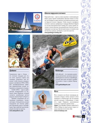 Школа парусного яхтинга
Парусный яхтинг — один из самых красивых и захватывающих
видов спорта. Пройти необходимое обучение можно и в Ала-
нье, где базируется единственная в анталийском регионе шко-
ла парусного яхтинга «Аврора». Чтобы получить сертификат
яхтенного капитана прибрежного плавания (Bareboat Skipper)
по системе International Yacht Training (IYT) нужно пройти не-
сколько этапов обучения под руководством опытного русско-
говорящего инструктора. При желании можно оттачивать свое
мастерство и дальше, тренируясь к участию в регатах.
www.yachting-in-turkey.com
Дайвинг
Средиземное море в Аланье —
это отличная площадка для тех,
кто хочет научиться нырять или
планирует продолжить свое об-
учение, чтобы получить междуна-
родные сертификаты PADI и CMAS.
Для  сертифицированных дайве-
ров привлекательны ночные по-
гружения и погружения в пещеры.
SCUBA TURTLE — один из дайв-
центров, базирующийся на  пес-
чаном пляже Инджекум, который
считается излюбленным местом
морских черепах Каретта-Каретта.
Пробные погружения для на-
чинающих, погружения с мотор-
ной лодки, с большой яхты, ночные
погружения для опытных дайве-
ров, обучающие курсы и сертифи-
кация. Здесь работает русскогово-
рящий опытный инструктор.
www.alanyadivers.com
Йога
Йога становится все более популярным ув-
лечением в Аланье. Сейчас занятия по йоге
проводятся в Махмутларе при Ассоциации
русской культуры и образования, а также
есть студия «Нирвана», расположенная
в центре, в старинном здании в Кале.
Адрес: Çarşı Mahallesi Tophane Caddesi No:13,
Alanya, Antalya (в самом центре старого го-
рода, напротив отеля Lemon villa).
www.nrvnalanya.com
Вейкпарк
Gold cable park — это спортивно-развле-
кательныйкомплекс,гдеможнозаняться
вейкбордингом, полетать на флайборде,
получив свою долю экстрима и драйва.
Расположен в горах в районе Каргыд-
жага.
www.goldcablepark.com
83
 