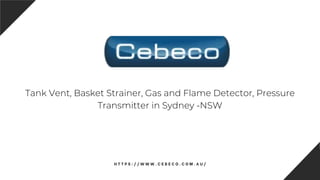 B U S I N E S S P R E S E N T A T I O N
H T T P S : / / W W W . C E B E C O . C O M . A U /
Tank Vent, Basket Strainer, Gas and Flame Detector, Pressure
Transmitter in Sydney -NSW
 