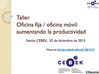 Taller
Oficina fija / oficina móvil:
aumentando la productividad
Sesión CEBEK, 22 de diciembre de 2015
Material: bit.ly/cebek-ofom2-201512
 