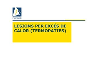 LESIONS PER EXCÉS DE
CALOR (TERMOPATIES)
 