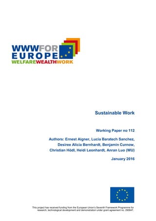 This project has received funding from the European Union’s Seventh Framework Programme for
research, technological development and demonstration under grant agreement no. 290647.
Sustainable Work
Working Paper no 112
Authors: Ernest Aigner, Lucia Baratech Sanchez,
Desiree Alicia Bernhardt, Benjamin Curnow,
Christian Hödl, Heidi Leonhardt, Anran Luo (WU)
January 2016
 