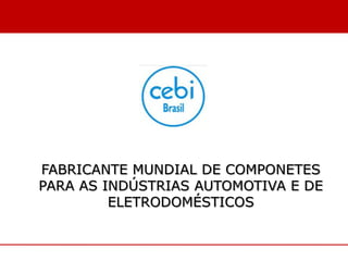 FABRICANTE MUNDIAL DE COMPONETES
PARA AS INDÚSTRIAS AUTOMOTIVA E DE
         ELETRODOMÉSTICOS
 