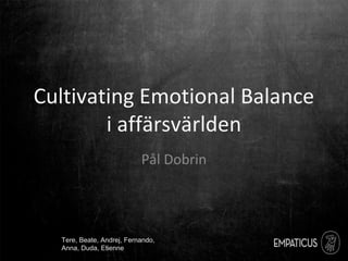 Cultivating Emotional Balance
i affärsvärlden
Pål Dobrin
Tere, Beate, Andrej, Fernando,
Anna, Duda, Etienne
 