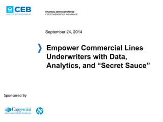 FINANCIAL SERVICES PRACTICE
CEB TOWERGROUP INSURANCE
Empower Commercial Lines
Underwriters with Data,
Analytics, and “Secret Sauce”
September 24, 2014
Sponsored By
 