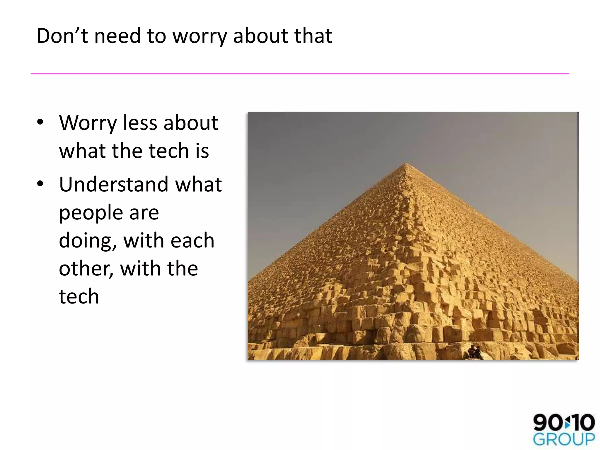 Don’t need to worry about that


• Worry less about
  what the tech is
• Understand what
  people are
  doing, with each
  other, with the
  tech
 