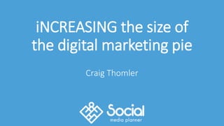 iNCREASING the size of
the digital marketing pie
Craig Thomler
 
