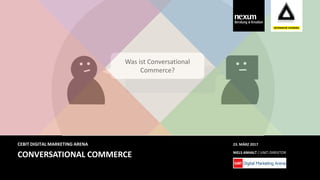 CONVERSATIONAL COMMERCE
CEBIT DIGITAL MARKETING ARENA
NIELS ANHALT / UNIT-DIREKTOR
23. MÄRZ 2017
Was ist Conversational
Commerce?
 