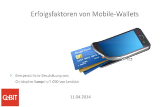 11.03.2014
Erfolgsfaktoren von Mobile-Wallets
> Eine persönliche Einschätzung von:
Christopher Kampshoff, CEO von Lendstar
 