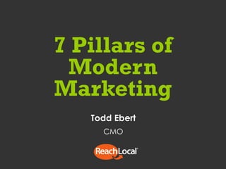 1 © ReachLocal, Inc. 2014. All Rights Reserved.
7 Pillars of Modern
Marketing
Todd Ebert
CMO
 