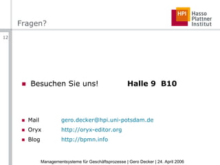 Fragen? Besuchen Sie uns! Halle 9  B10 Mail [email_address] Oryx http://oryx-editor.org   Blog http://bpmn.info 