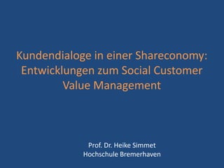 Kundendialoge in einer Shareconomy:
Entwicklungen zum Social Customer
Value Management

Prof. Dr. Heike Simmet
Hochschule Bremerhaven

 