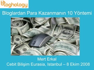 Bloglardan Para Kazanmanın 10 Yöntemi Cebit Bilişim Eurasia, Istanbul – 8 Ekim 2008 Mert Erkal 