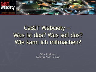 CeBIT Webciety –  Was ist das? Was soll das? Wie kann ich mitmachen? Björn Negelmann Kongress Media / n:sight 