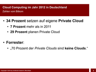 Cloud Computing im Jahr 2012 in Deutschland
  Zahlen vom Bitkom


   ●    34 Prozent setzen auf eigene Private Cloud
     ...