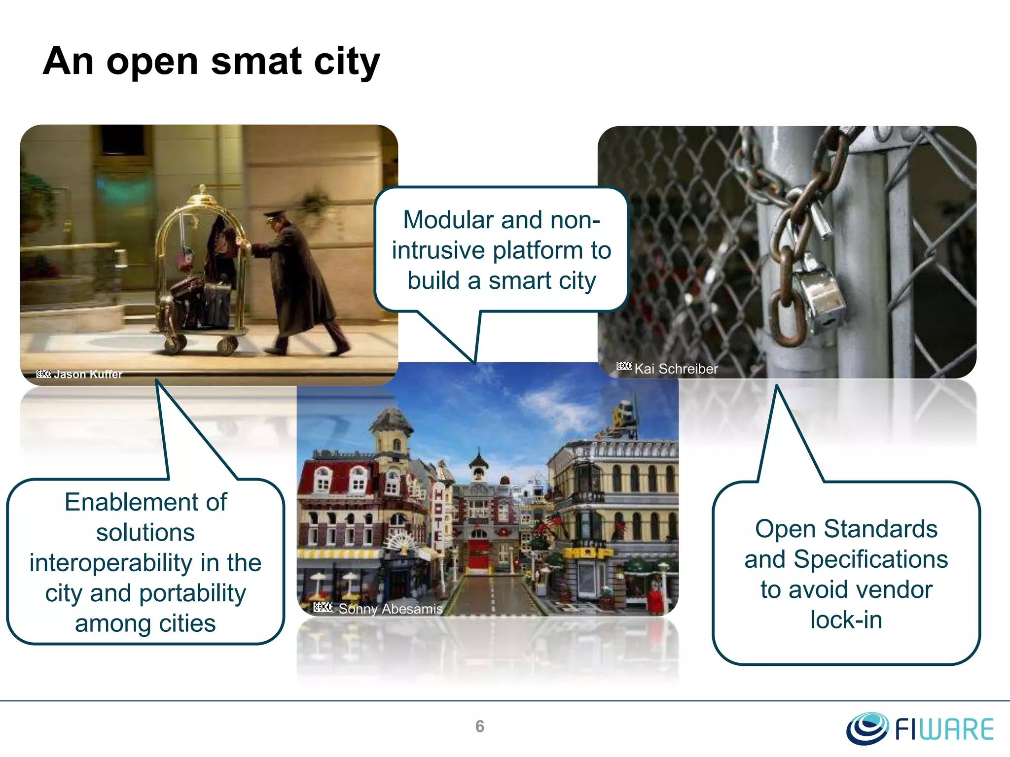 Sonny Abesamis
6
An open smat city
Kai SchreiberJason Kuffer
Open Standards
and Specifications
to avoid vendor
lock-in
Modular and non-
intrusive platform to
build a smart city
Enablement of
solutions
interoperability in the
city and portability
among cities
 