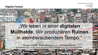 Kontrast Communication Services
CeBIT 2015
Web Experience Arena
DATUM 20.03.2015
SEITE 3
„Wir leben in einer digitalen
Müllhalde. Wir produzieren Ruinen
in atemberaubendem Tempo.“
Florian Pfeffer, Grafikdesigner und Hochschullehrer
Autor des Buches / Quelle „To Do: Die neue Rolle der Gestaltung in einer veränderten Welt.“
Digitale Favelas
 
