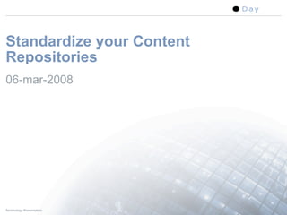 Standardize your Content
Repositories
06-mar-2008




Technology Presentation    1