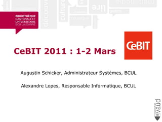 CeBIT 2011 : 1-2 Mars Augustin Schicker, Administrateur Systèmes, BCUL Alexandre Lopes, Responsable Informatique, BCUL 