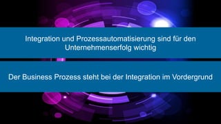 Integration und Prozessautomatisierung sind für den
                  Unternehmenserfolg wichtig



Der Business Prozess steht bei der Integration im Vordergrund
 