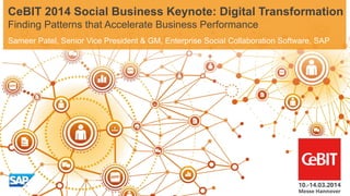 Sameer Patel, Senior Vice President & GM, Enterprise Social Collaboration Software, SAP
CeBIT 2014 Social Business Keynote: Digital Transformation
Finding Patterns that Accelerate Business Performance
 