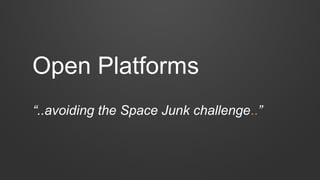 Open Platforms
“..avoiding the Space Junk challenge..”
 