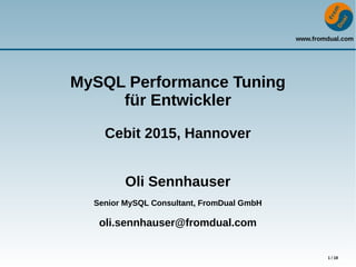www.fromdual.com
1 / 18
MySQL Performance Tuning
für Entwickler
Cebit 2015, Hannover
Oli Sennhauser
Senior MySQL Consultant, FromDual GmbH
oli.sennhauser@fromdual.com
 