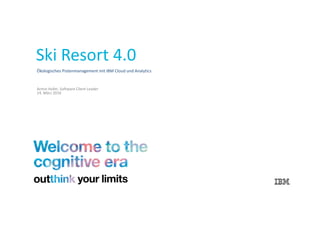 Ökologisches Pistenmanagement mit IBM Cloud und Analytics
Armin Hofer, Software Client Leader
14. März 2016
Ski Resort 4.0
 