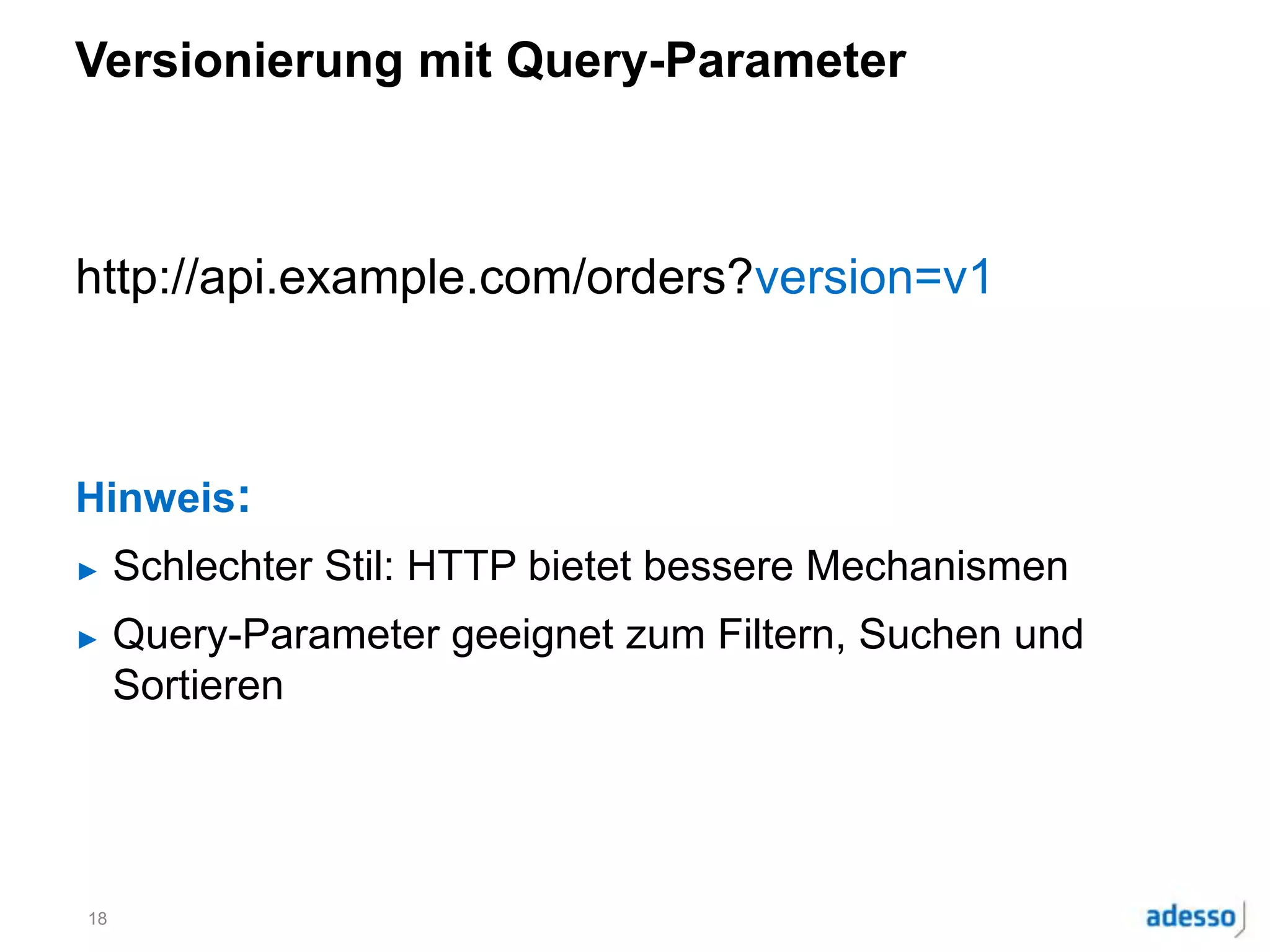 Versionierung mit Query-Parameter
http://api.example.com/orders?version=v1
Hinweis:
► Schlechter Stil: HTTP bietet bessere Mechanismen
► Query-Parameter geeignet zum Filtern, Suchen und
Sortieren
18
 
