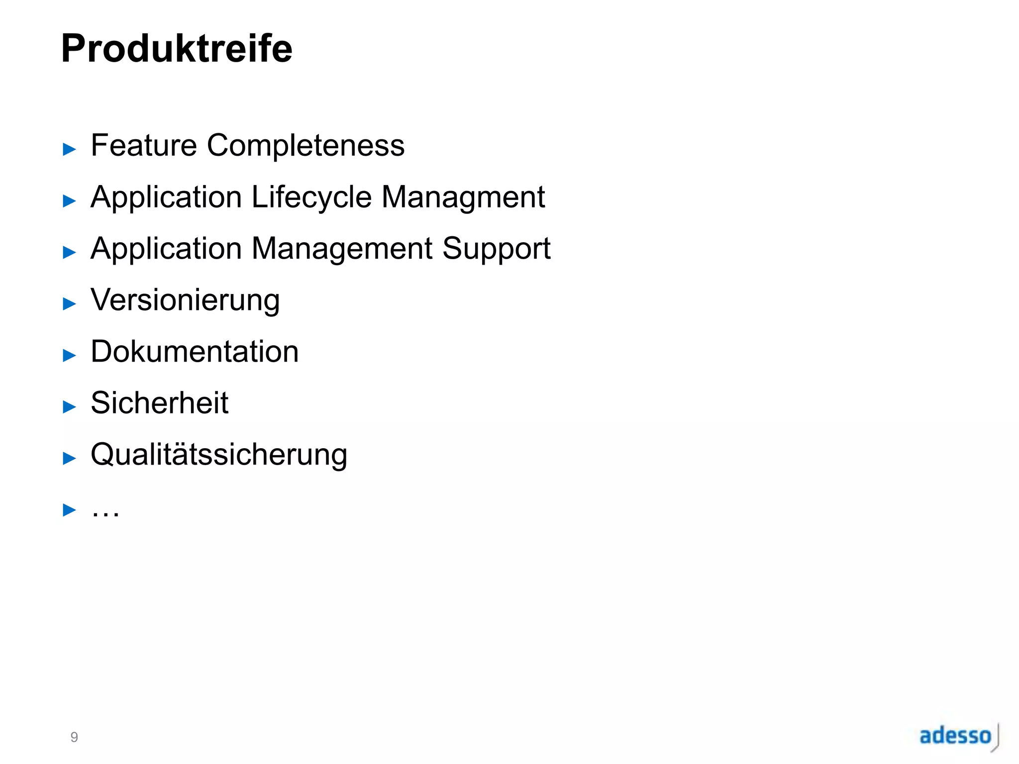 Produktreife
► Feature Completeness
► Application Lifecycle Managment
► Application Management Support
► Versionierung
► Dokumentation
► Sicherheit
► Qualitätssicherung
► …
9
 