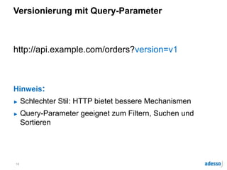 Versionierung mit Query-Parameter
http://api.example.com/orders?version=v1
Hinweis:
► Schlechter Stil: HTTP bietet bessere Mechanismen
► Query-Parameter geeignet zum Filtern, Suchen und
Sortieren
18
 