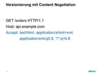 Versionierung mit Content Negotiation
GET /orders HTTP/1.1
Host: api.example.com
Accept: text/html, application/xhtml+xml,
application/xml;q0.9, */*;q=0.8
20
 