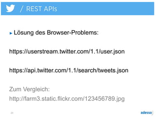 23
► Lösung des Browser-Problems:
https://userstream.twitter.com/1.1/user.json
https://api.twitter.com/1.1/search/tweets.json
Zum Vergleich:
http://farm3.static.flickr.com/123456789.jpg
 