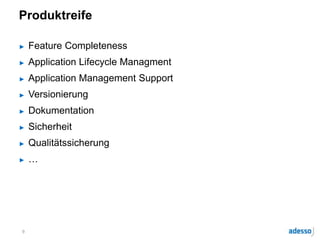 Produktreife
► Feature Completeness
► Application Lifecycle Managment
► Application Management Support
► Versionierung
► Dokumentation
► Sicherheit
► Qualitätssicherung
► …
9
 
