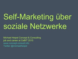 Self-Marketing über
soziale Netzwerke
Michael Heipel Concept & Consulting
job and career at CeBIT 2015
www.concept-consult.info
Twitter @michaelheipel
 