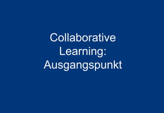 2
Agenda
Collaborative
Learning:
Ausgangspunkt
 