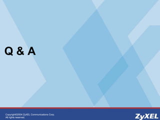 Copyright©2004 ZyXEL Communications Corp.
All rights reserved.
Q & A
 