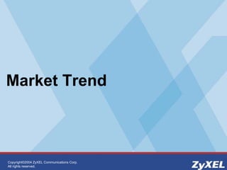 Copyright©2004 ZyXEL Communications Corp.
All rights reserved.
Market Trend
 